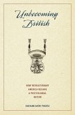 Unbecoming British: How Revolutionary America Became a Postcolonial Nation
