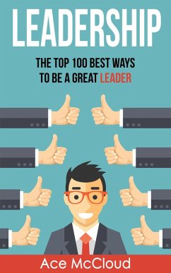 Leadership: The Top 100 Best Ways To Be A Great Leader (eBook, ePUB) - Mccloud, Ace