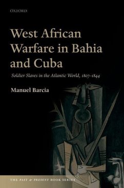 West African Warfare in Bahaia and Cuba: Soldier Slaves in the Atlantic World, 1807-1844 - Barcia, Manuel