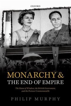 Monarchy and the End of Empire: The House of Windsor, the British Government, and the Postwar Commonwealth - Murphy, Philip