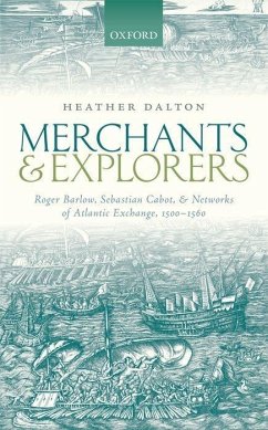 Merchants and Explorers: Roger Barlow, Sebastian Cabot, and Networks of Atlantic Exchange 1500-1560 - Dalton, Heather