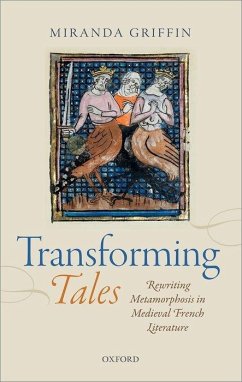 Transforming Tales: Rewriting Metamorphosis in Medieval French Literature - Griffin, Miranda (College Lecturer and Fellow, St Catharine's Colleg