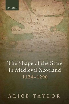 The Shape of the State in Medieval Scotland, 1124-1290 - Taylor, Alice