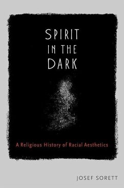 Spirit in the Dark: A Religious History of Racial Aesthetics - Sorett, Josef