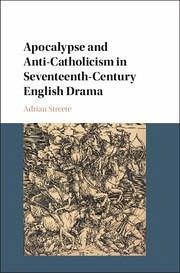 Apocalypse and Anti-Catholicism in Seventeenth-Century English Drama - Streete, Adrian