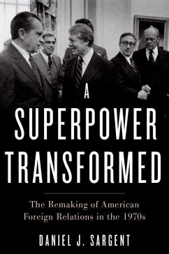 A Superpower Transformed: The Remaking of American Foreign Relations in the 1970s - Sargent, Daniel J.