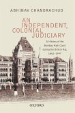 An Independent, Colonial Judiciary: A History of the Bombay High Court During the British Raj, 1862-1947