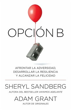 Opción B: Afrontar La Adversidad, Desarrollar La Resiliencia Y Alcanzar La Felicidad / Option B: Facing Adversity, Building Resilience, and Finding Joy - Sandberg, Sheryl; Grant, Adam