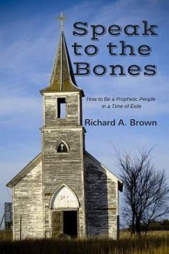Speak to the Bones: How to Be a Prophetic People in a Time of Exile - Brown, Richard A.