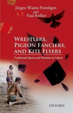 Wrestlers, Pigeon Fanciers, and Kite Flyers: Traditional Sports and Pastimes in Lahore - Frembgen, Jurgen Wasim; Rollier, Paul