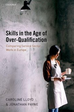 Skills in the Age of Over-Qualification: Comparing Service Sector Work in Europe - Lloyd, Caroline (Professor, School of Social Sciences, Cardiff Unive; Payne, Jonathan (Reader in Employment Studies, Department of Human R
