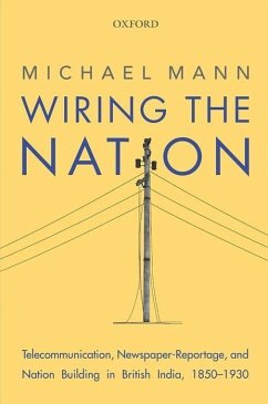 Wiring the Nation: Telecommunication, Newspaper-Reportage, and Nation Building in British India, 1850-1930 - Mann, Michael