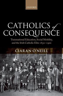 Catholics of Consequence: Transnational Education, Social Mobility, and the Irish Catholic Elite 1850-1900 - O'Neill, Ciaran