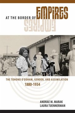 At the Border of Empires: The Tohono O'Odham, Gender, and Assimilation, 1880-1934 - Marak, Andrae M.; Tuennerman, Laura