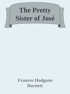 The Pretty Sister of José (eBook, ePUB) - Hodgson Burnett, Frances; Hodgson Burnett, Frances; Hodgson Burnett, Frances