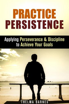 Cover Practice Persistence: Applying Perseverance & Discipline to Achieve Your Goals (Don't Quit & Success) (eBook, ePUB)