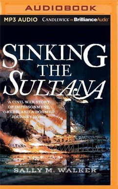 Sinking the Sultana: A Civil War Story of Imprisonment, Greed, and a Doomed Journey Home - Walker, Sally M.