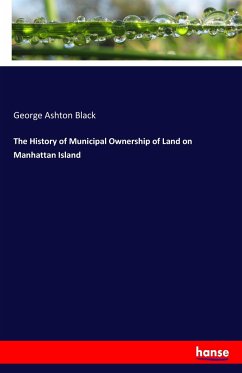 The History of Municipal Ownership of Land on Manhattan Island - Black, George Ashton