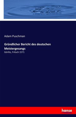 Gründlicher Bericht des deutschen Meistergesangs - Puschman, Adam