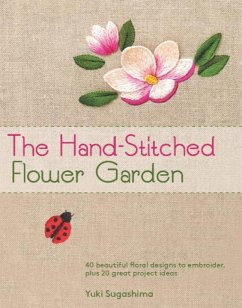 The Hand-Stitched Flower Garden: 40 Beautiful Floral Designs to Embroider, Plus 20 Great Project Ideas - Sugashima, Yuki