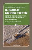 Il suolo sopra tutto. Cercasi «terreno comune»: dialogo tra un sindaco e un urbanista Il suolo sopra tutto. Cercasi «terreno comune»: dialogo tra un sindaco e un urbanista