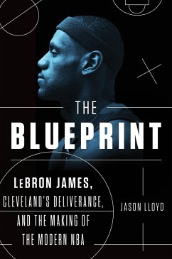 The Blueprint: Lebron James, Cleveland's Deliverance, and the Making of the Modern NBA - Lloyd, Jason