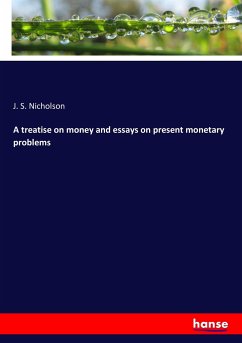 A treatise on money and essays on present monetary problems - Nicholson, J. S.