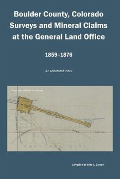 Boulder County, Colorado Surveys and Mineral Claims at the General Land Office, 1859-1876: An Annotated Index - Carson, Dina C.