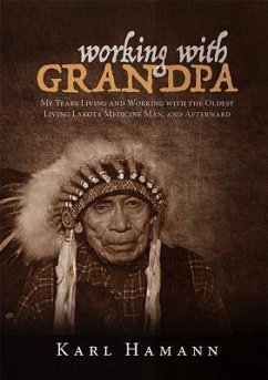 Working with Grandpa: My Years Living and Working with the Oldest Living Lakota Medicine Man, and Afterward - Hamann, Karl