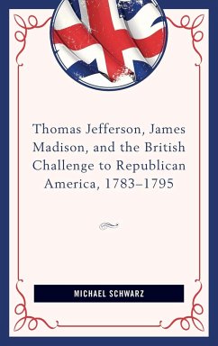 Thomas Jefferson, James Madison, and the British Challenge to Republican America, 1783-95 - Schwarz, Michael
