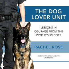 The Dog Lover Unit: Lessons in Courage from the World's K-9 Cops - Rose, Rachel