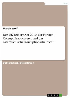 Der UK Bribery Act 2010, der Foreign Corrupt Practices Act und das österreichische Korruptionsstrafrecht - Wolf, Martin