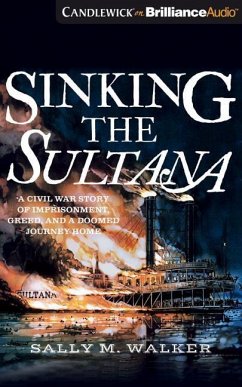 Sinking the Sultana: A Civil War Story of Imprisonment, Greed, and a Doomed Journey Home - Walker, Sally M.