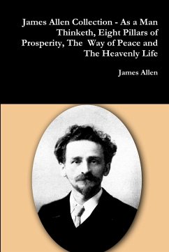 James Allen Collection - As a Man Thinketh, Eight Pillars of Prosperity, The Way of Peace and The Heavenly Life - Allen, James