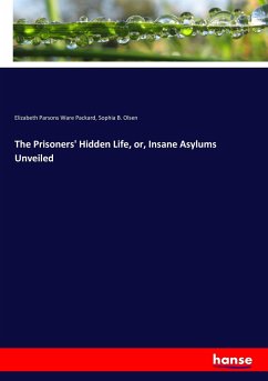 The Prisoners' Hidden Life, or, Insane Asylums Unveiled - Packard, Elizabeth Parsons Ware;Olsen, Sophia B.
