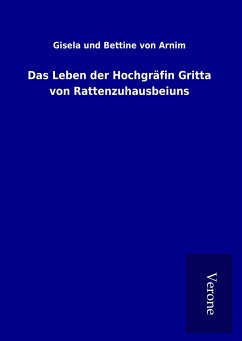 Das Leben der Hochgräfin Gritta von Rattenzuhausbeiuns - Arnim, Gisela und Bettine von