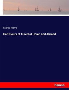 Half-Hours of Travel at Home and Abroad - Morris, Charles