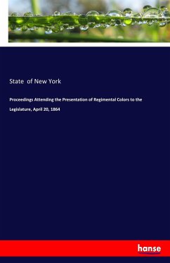 Proceedings Attending the Presentation of Regimental Colors to the Legislature, April 20, 1864 - State of New York