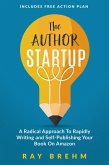 The Author Startup: A Radical Approach To Rapidly Writing and Self-Publishing Your Book On Amazon (eBook, ePUB) The Author Startup: A Radical Approach To Rapidly Writing and Self-Publishing Your Book On Amazon (eBook, ePUB)