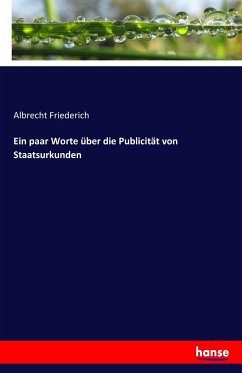Ein paar Worte über die Publicität von Staatsurkunden - Friederich, Albrecht