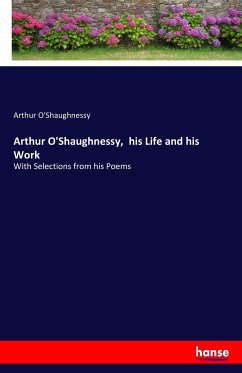 Arthur O'Shaughnessy, his Life and his Work