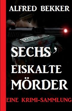 Sechs eiskalte Mörder: Eine Krimi-Sammlung (eBook, ePUB) - Bekker, Alfred