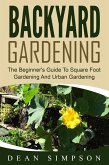 Backyard Gardening: The Beginner's Guide To Square Foot Gardening And Urban Gardening (eBook, ePUB)