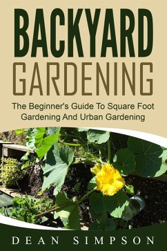 Backyard Gardening: The Beginner's Guide To Square Foot Gardening And Urban Gardening (eBook, ePUB) - Simpson, Dean