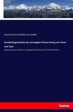 Krankheitsgeschichte des verewigten Prinzen Georg von Thurn und Taxis - Schäffer, Jacob Christian von