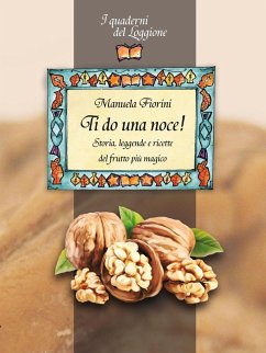 Ti do una noce. Storia, leggende e ricette del frutto più magico - Fiorini, Manuela