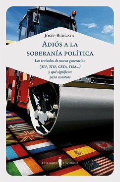 Adiós a la soberanía política : los tratados de nueva generación TTP, TTIP, CETA, TISA-- y qué significan para nosotros - Burgaya Riera, Josep