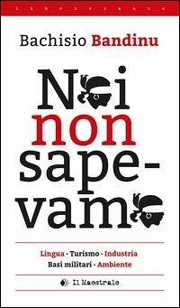 Noi non sapevamo. Lingua, turismo, industria, basi militari, ambiente. Testo italiana e sardo - Bandinu, Bachisio Noi non sapevamo. Lingua, turismo, industria, basi militari, ambiente. Testo italiana e sardo - Bandinu, Bachisio
