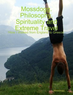 Mossdogg. Philosophy, Spirituality and Extreme Travel: 'How I Walked from England to Greece.' (eBook, ePUB) - Mossdogg