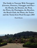 The Guide to Tuscany With Teenagers (Livorno, Florence, Viareggio and Pisa - the Hotels, the Duomo, the Pool, the Pizza, the Passiagata, the Beaches, the Beach Club, the Plane, the Trains and the Taxis) from Pearl Escapes 2015 (eBook, ePUB)